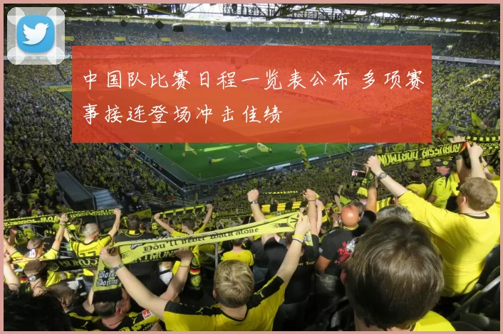 中国队比赛日程一览表公布 多项赛事接连登场冲击佳绩