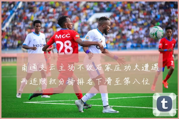 南通支云主场不敌石家庄功夫遭遇两连败积分榜排名下滑至第八位