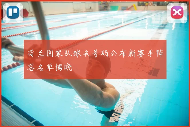 荷兰国家队球衣号码公布新赛季阵容名单揭晓