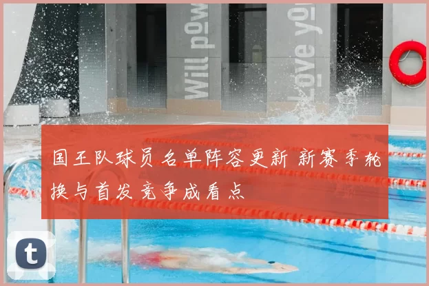 国王队球员名单阵容更新 新赛季轮换与首发竞争成看点