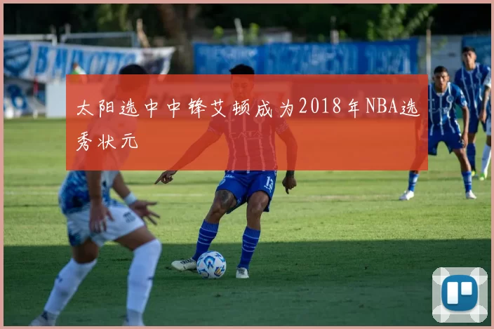 太阳选中中锋艾顿成为2018年NBA选秀状元