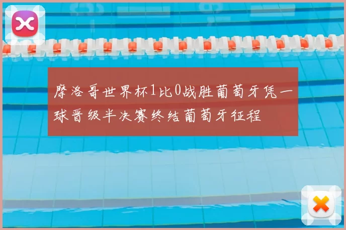 摩洛哥世界杯1比0战胜葡萄牙凭一球晋级半决赛终结葡萄牙征程