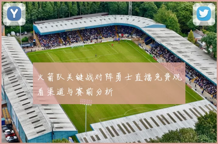 火箭队关键战对阵勇士直播免费观看渠道与赛前分析