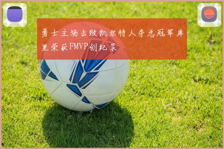 勇士主场击败凯尔特人夺总冠军库里荣获FMVP创纪录