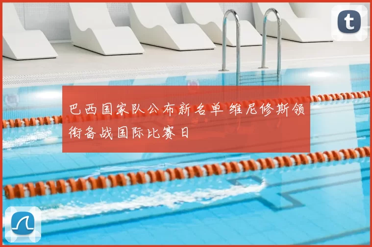 巴西国家队公布新名单 维尼修斯领衔备战国际比赛日