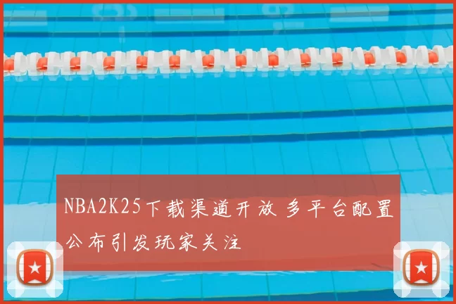 NBA2K25下载渠道开放 多平台配置公布引发玩家关注