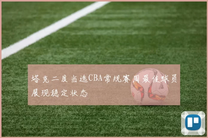 塔克二度当选CBA常规赛周最佳球员展现稳定状态