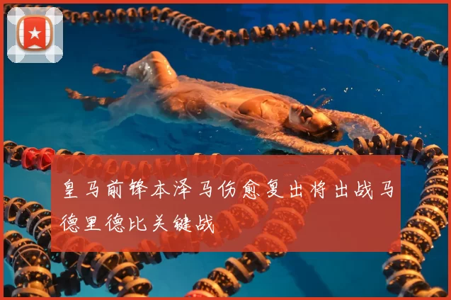 皇马前锋本泽马伤愈复出将出战马德里德比关键战