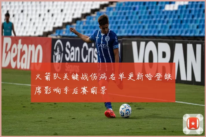 火箭队关键战伤病名单更新哈登缺席影响季后赛前景