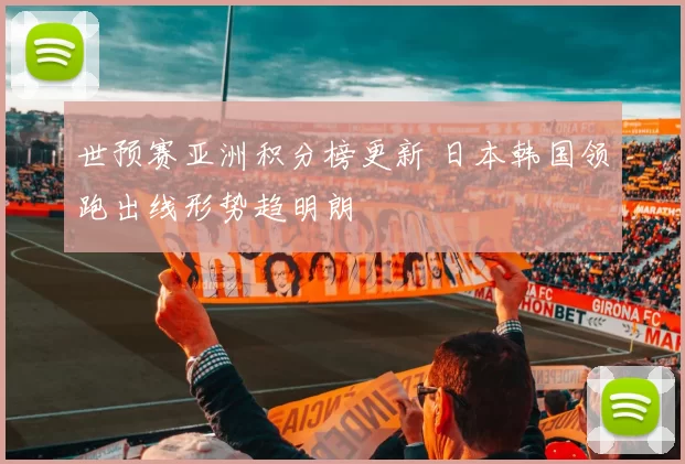 世预赛亚洲积分榜更新 日本韩国领跑出线形势趋明朗
