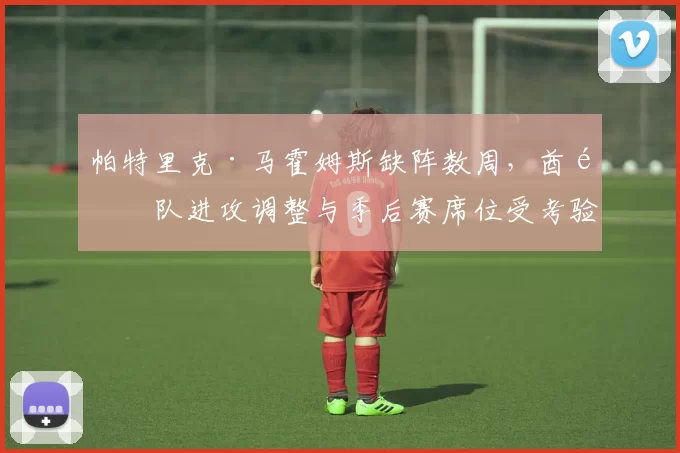 帕特里克·马霍姆斯缺阵数周,酋长队进攻调整与季后赛席位受考验