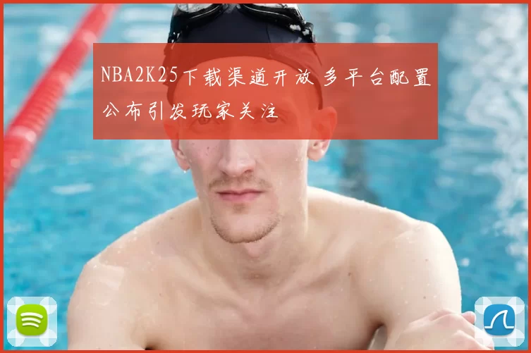 NBA2K25下载渠道开放 多平台配置公布引发玩家关注