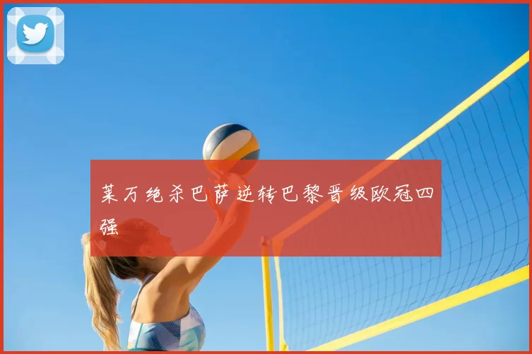 莱万绝杀巴萨逆转巴黎晋级欧冠四强