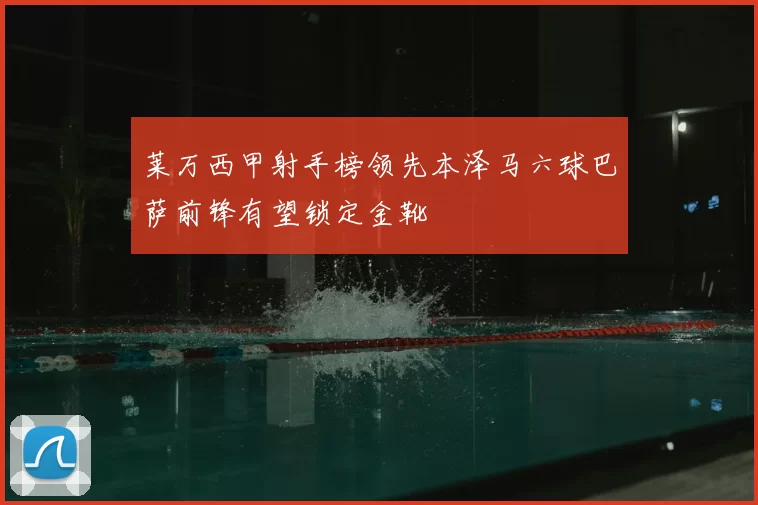 莱万西甲射手榜领先本泽马六球巴萨前锋有望锁定金靴