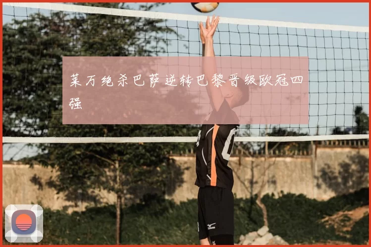 莱万绝杀巴萨逆转巴黎晋级欧冠四强