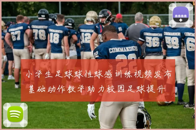 小学生足球球性球感训练视频发布 基础动作教学助力校园足球提升