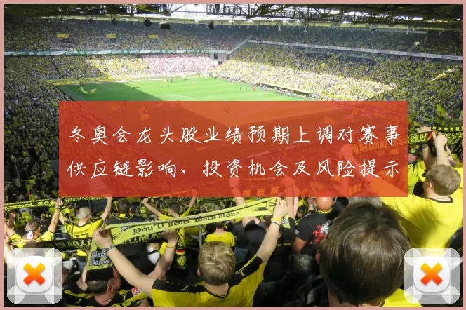 冬奥会龙头股业绩预期上调对赛事供应链影响、投资机会及风险提示