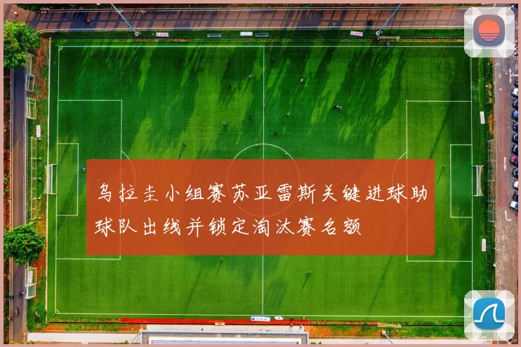 乌拉圭小组赛苏亚雷斯关键进球助球队出线并锁定淘汰赛名额