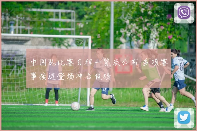 中国队比赛日程一览表公布 多项赛事接连登场冲击佳绩