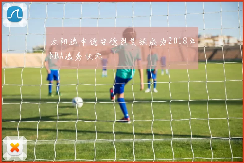 太阳选中德安德烈艾顿成为2018年NBA选秀状元