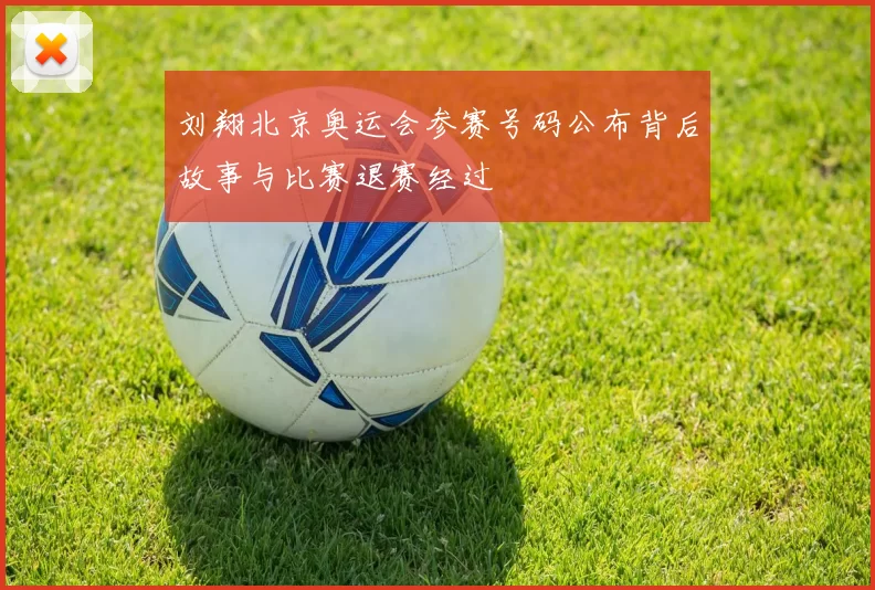 刘翔北京奥运会参赛号码公布背后故事与比赛退赛经过