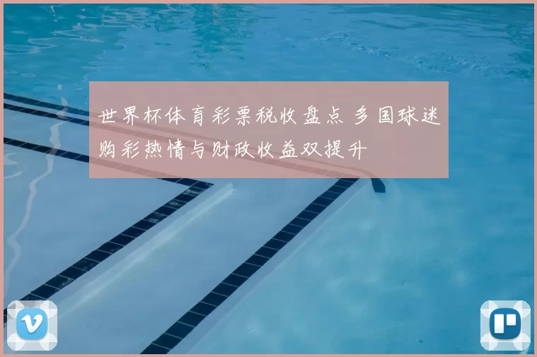 世界杯体育彩票税收盘点 多国球迷购彩热情与财政收益双提升